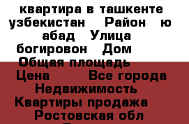 квартира в ташкенте.узбекистан. › Район ­ ю.абад › Улица ­ богировон › Дом ­ 53 › Общая площадь ­ 42 › Цена ­ 21 - Все города Недвижимость » Квартиры продажа   . Ростовская обл.,Донецк г.